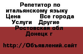 Репетитор по итальянскому языку. › Цена ­ 600 - Все города Услуги » Другие   . Ростовская обл.,Донецк г.